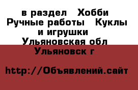  в раздел : Хобби. Ручные работы » Куклы и игрушки . Ульяновская обл.,Ульяновск г.